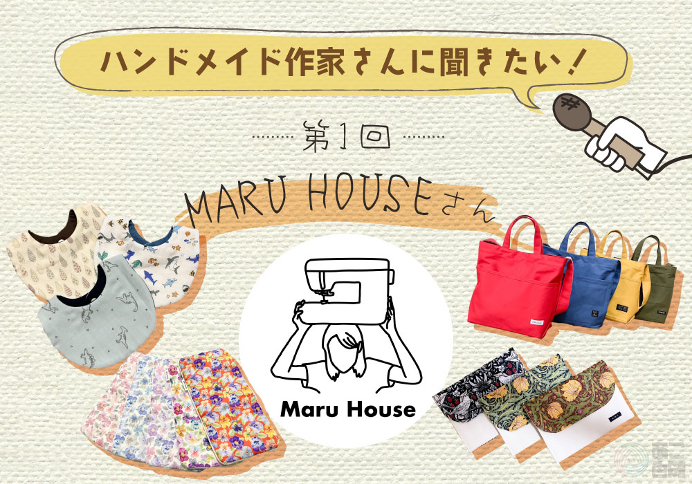 ハンドメイド作家さんに聞きたい！【第1回】MARU HOUSEさん